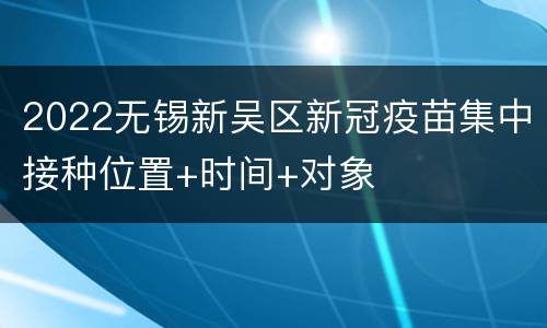 2022无锡新吴区新冠疫苗集中接种位置+时间+对象