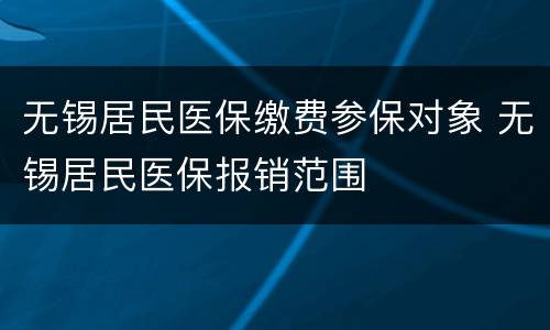 无锡居民医保缴费参保对象 无锡居民医保报销范围
