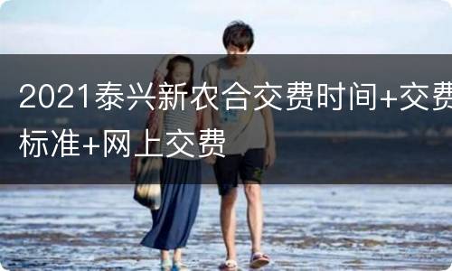 2021泰兴新农合交费时间+交费标准+网上交费