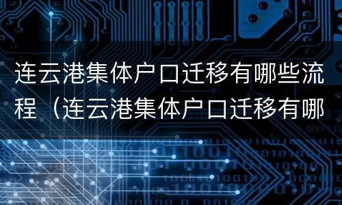 连云港集体户口迁移有哪些流程（连云港集体户口迁移有哪些流程和手续）