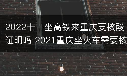 2022十一坐高铁来重庆要核酸证明吗 2021重庆坐火车需要核酸检测吗