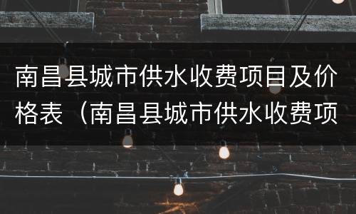 南昌县城市供水收费项目及价格表（南昌县城市供水收费项目及价格表图）