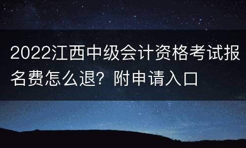 2022江西中级会计资格考试报名费怎么退？附申请入口