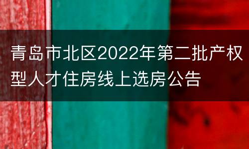 青岛市北区2022年第二批产权型人才住房线上选房公告