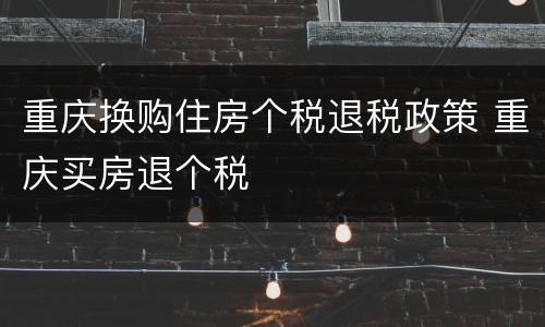 重庆换购住房个税退税政策 重庆买房退个税