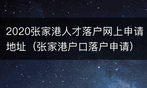 2020张家港人才落户网上申请地址（张家港户口落户申请）