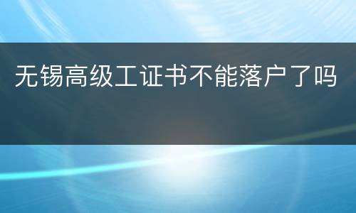 无锡高级工证书不能落户了吗