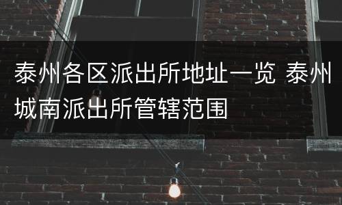 泰州各区派出所地址一览 泰州城南派出所管辖范围