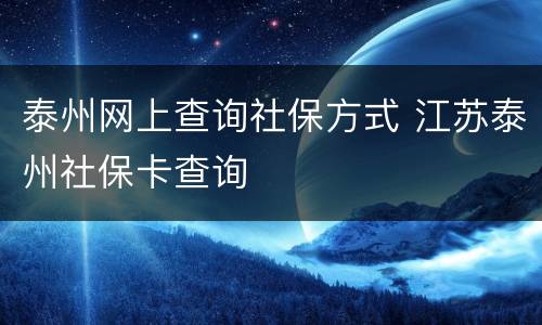 泰州网上查询社保方式 江苏泰州社保卡查询