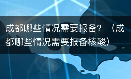 成都哪些情况需要报备？（成都哪些情况需要报备核酸）