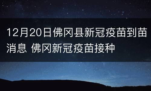 12月20日佛冈县新冠疫苗到苗消息 佛冈新冠疫苗接种