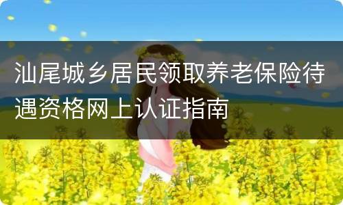 汕尾城乡居民领取养老保险待遇资格网上认证指南