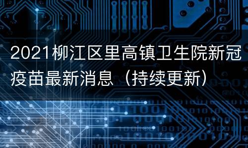 2021柳江区里高镇卫生院新冠疫苗最新消息（持续更新）