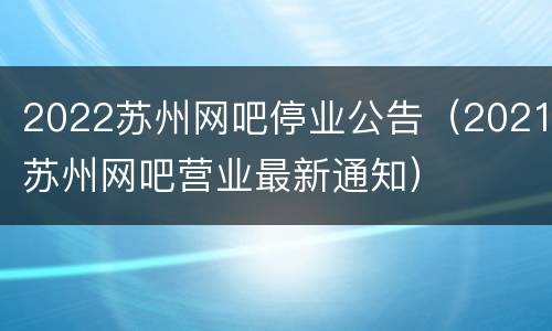 2022苏州网吧停业公告（2021苏州网吧营业最新通知）