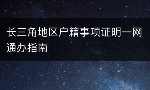 长三角地区户籍事项证明一网通办指南