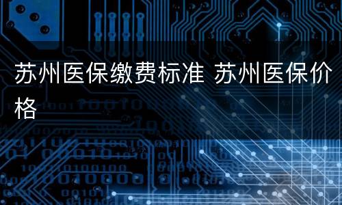 苏州医保缴费标准 苏州医保价格
