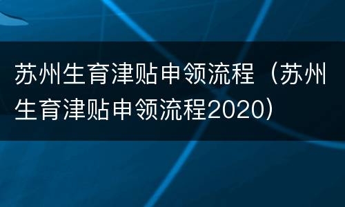 苏州生育津贴申领流程（苏州生育津贴申领流程2020）