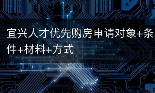 宜兴人才优先购房申请对象+条件+材料+方式