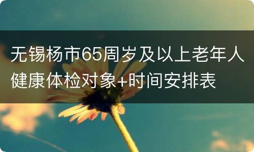 无锡杨市65周岁及以上老年人健康体检对象+时间安排表