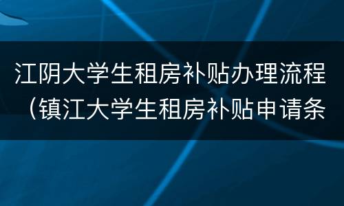 江阴大学生租房补贴办理流程（镇江大学生租房补贴申请条件 手续）
