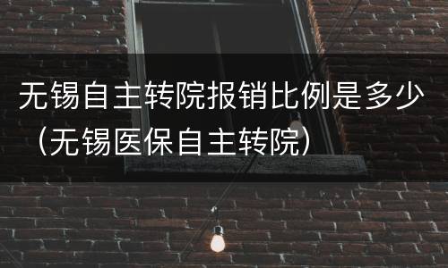 无锡自主转院报销比例是多少（无锡医保自主转院）