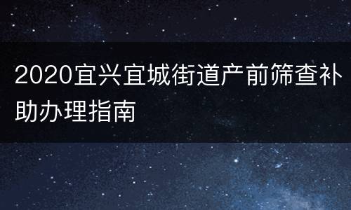 2020宜兴宜城街道产前筛查补助办理指南