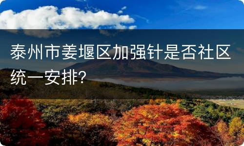 泰州市姜堰区加强针是否社区统一安排？