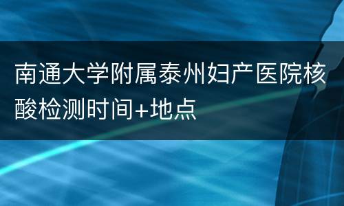 南通大学附属泰州妇产医院核酸检测时间+地点