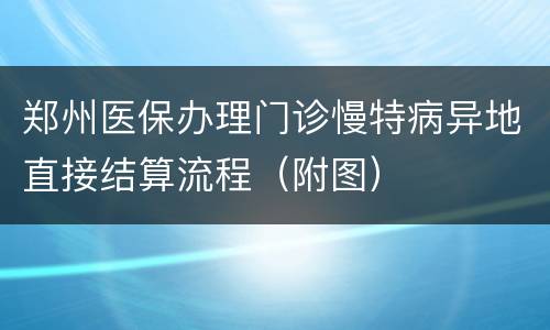 郑州医保办理门诊慢特病异地直接结算流程（附图）