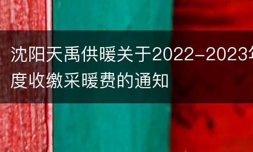 沈阳天禹供暖关于2022-2023年度收缴采暖费的通知