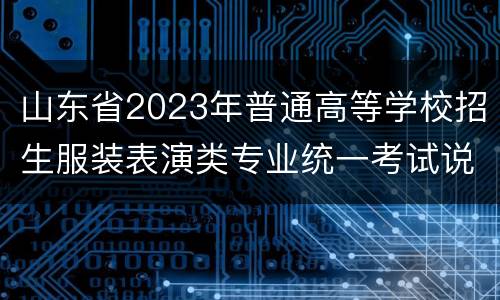 山东省2023年普通高等学校招生服装表演类专业统一考试说明