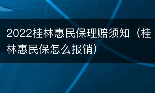2022桂林惠民保理赔须知（桂林惠民保怎么报销）