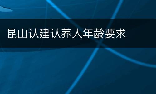 昆山认建认养人年龄要求