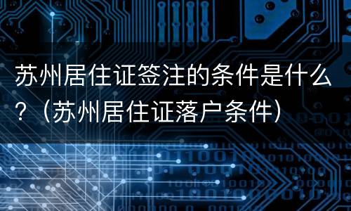 苏州居住证签注的条件是什么?（苏州居住证落户条件）