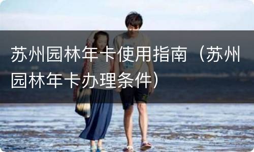 苏州园林年卡使用指南（苏州园林年卡办理条件）