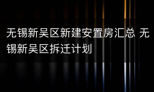 无锡新吴区新建安置房汇总 无锡新吴区拆迁计划