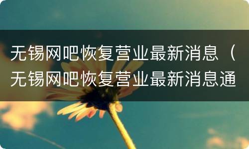 无锡网吧恢复营业最新消息（无锡网吧恢复营业最新消息通知）