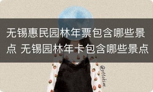无锡惠民园林年票包含哪些景点 无锡园林年卡包含哪些景点