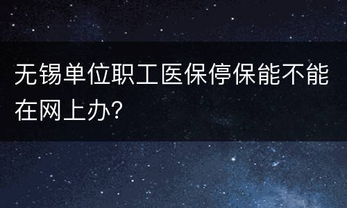 无锡单位职工医保停保能不能在网上办？