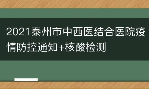 2021泰州市中西医结合医院疫情防控通知+核酸检测
