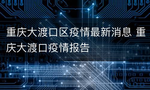 重庆大渡口区疫情最新消息 重庆大渡口疫情报告