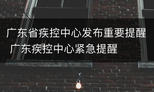广东省疾控中心发布重要提醒 广东疾控中心紧急提醒