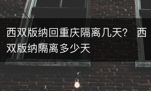 西双版纳回重庆隔离几天？ 西双版纳隔离多少天