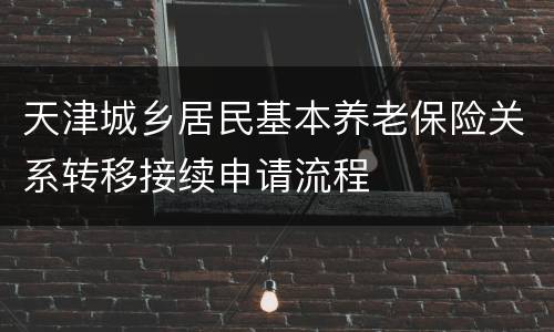 天津城乡居民基本养老保险关系转移接续申请流程