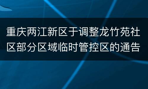 重庆两江新区于调整龙竹苑社区部分区域临时管控区的通告