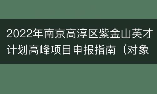 2022年南京高淳区紫金山英才计划高峰项目申报指南（对象+流程）