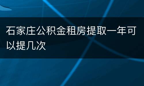 石家庄公积金租房提取一年可以提几次