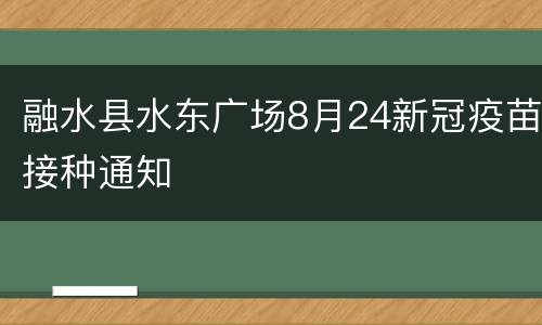融水县水东广场8月24新冠疫苗接种通知
