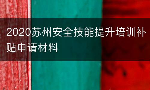 2020苏州安全技能提升培训补贴申请材料