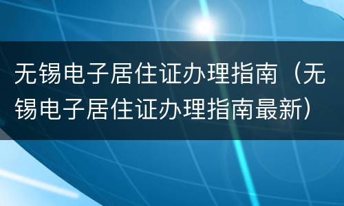 无锡电子居住证办理指南（无锡电子居住证办理指南最新）